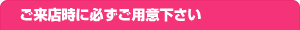 ご来店時に必ずご用意下さい