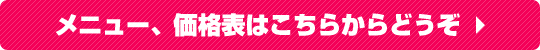 メニュー、価格表はこちらから